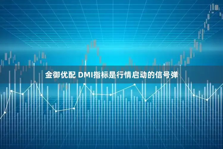 金御优配 DMI指标是行情启动的信号弹