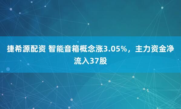 捷希源配资 智能音箱概念涨3.05%，主力资金净流入37股