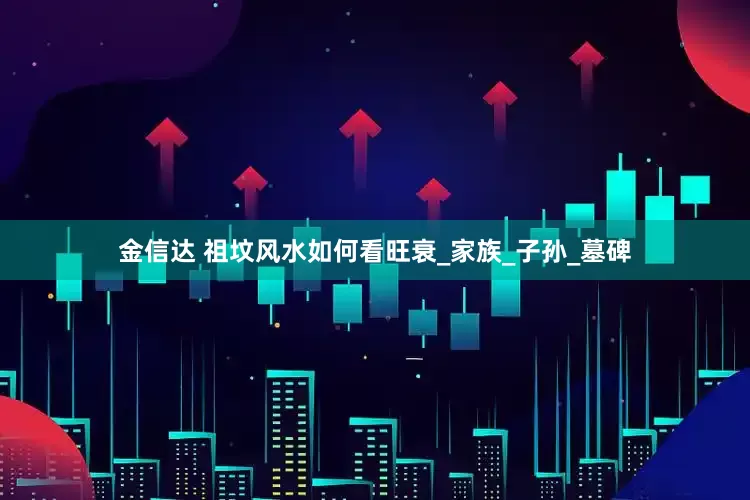 金信达 祖坟风水如何看旺衰_家族_子孙_墓碑