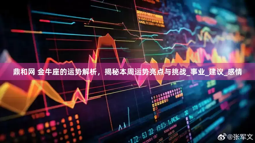 鼎和网 金牛座的运势解析，揭秘本周运势亮点与挑战_事业_建议_感情