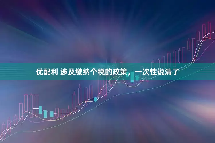 优配利 涉及缴纳个税的政策，一次性说清了