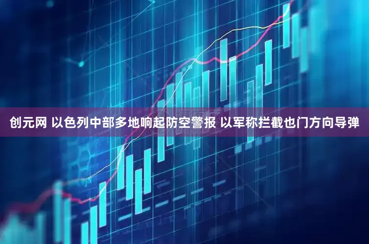 创元网 以色列中部多地响起防空警报 以军称拦截也门方向导弹
