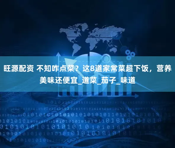 旺源配资 不知咋点菜？这8道家常菜超下饭，营养美味还便宜_道菜_茄子_味道