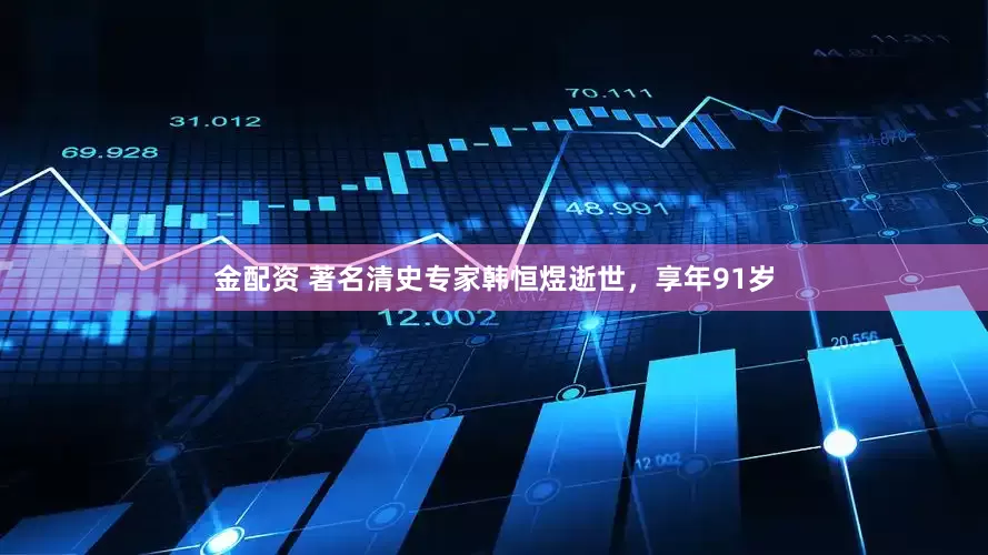 金配资 著名清史专家韩恒煜逝世，享年91岁