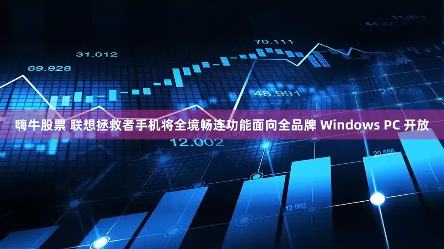 嗨牛股票 联想拯救者手机将全境畅连功能面向全品牌 Windows PC 开放